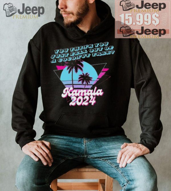 Kamala Harris 2024 you think you just fell out of a Coconut Tree logo shirt1