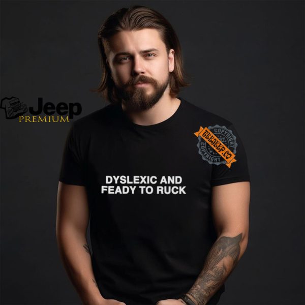 Dyslexic And Feady To Ruck Shirt2