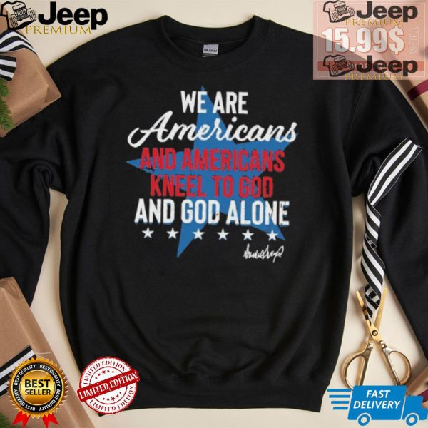 Design We Are Americans And Americans Kneel To God And God Alone Shirt3