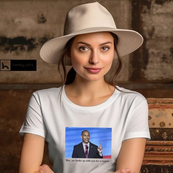 Hakeem Jeffries Bro, We Broke Up With You For A Reason Shirt