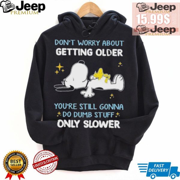 Snoopy dont worry about getting older youre still gonna do dumb stuff only slower shirt4