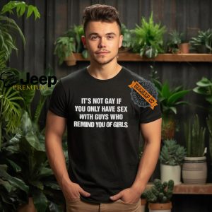 Its Not Gay If You Only Have Sex With Guys That Remind You Of Girls Shirt1