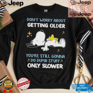 Snoopy dont worry about getting older youre still gonna do dumb stuff only slower shirt2