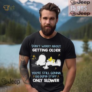 Snoopy dont worry about getting older youre still gonna do dumb stuff only slower shirt0