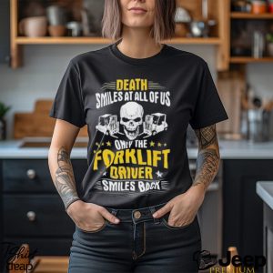 Death Smiles At All Of Us Only The Forklift Driver Smiles Back Shirt2