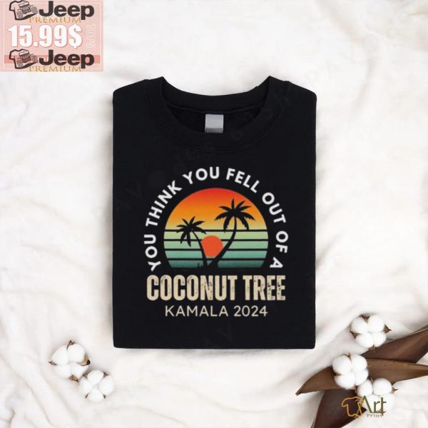 Kamala You Think You Fell Out Of A Coconut Tree Kamala Harris 2024 Vintage Shirt2