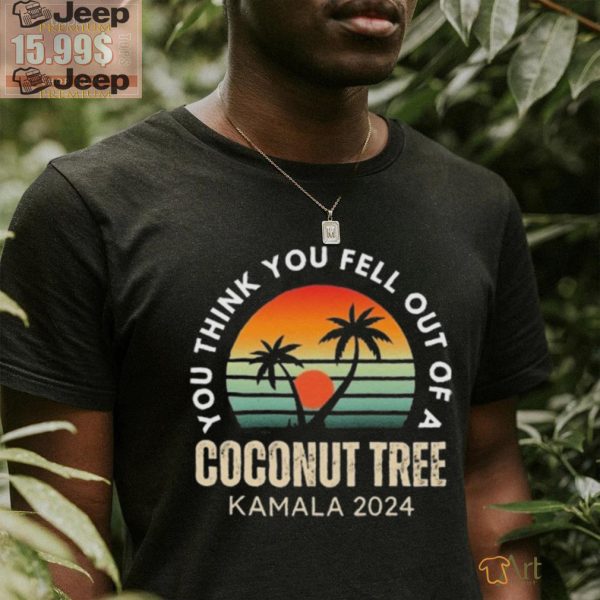 Kamala You Think You Fell Out Of A Coconut Tree Kamala Harris 2024 Vintage Shirt1