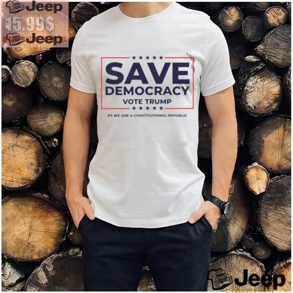 Save Democracy Vote Trump ps we are a constitutional republic shirt3 1