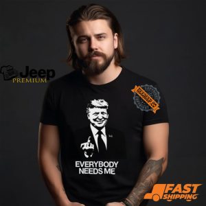 Trump Everybody Needs Me Shirt