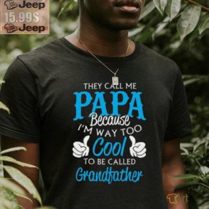 They Call Me Papa Because Im Way To Cool To Be Called Grandfather Funny Grandpa T shirt2