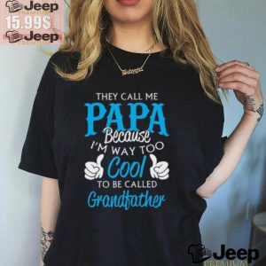 They Call Me Papa Because Im Way To Cool To Be Called Grandfather Funny Grandpa T shirt3