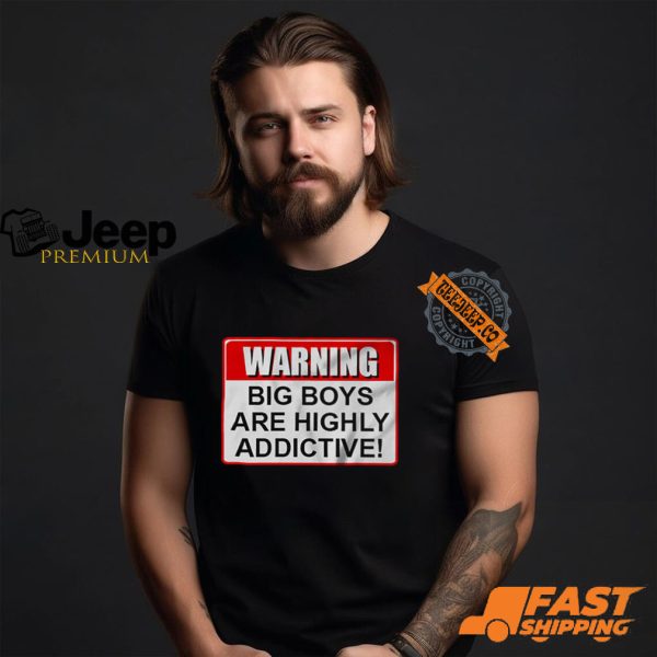 Warning Big Boys Are Highly Addictive T shirt