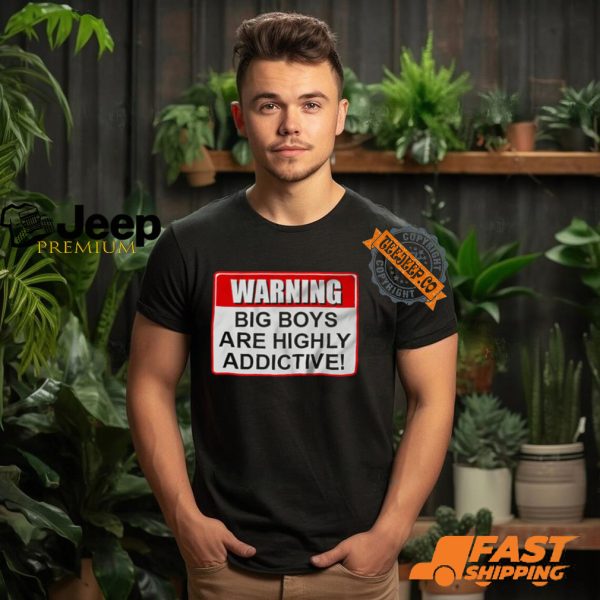 Warning Big Boys Are Highly Addictive T shirt