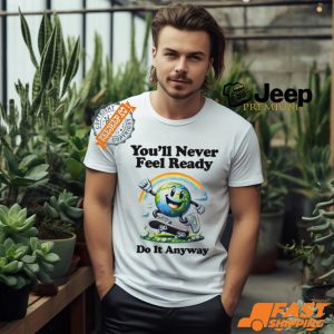 You’ll Never Feel Ready Do It Anyway Shirt