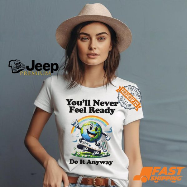 You’ll Never Feel Ready Do It Anyway Shirt