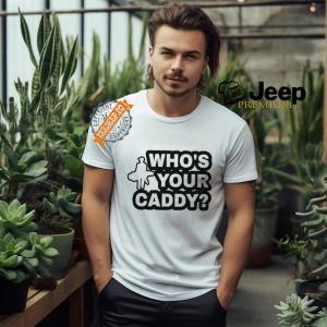 Whos Your Caddy Shirt1