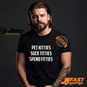 Pet Kitties Suck Titties Spend Fitties Shirt2