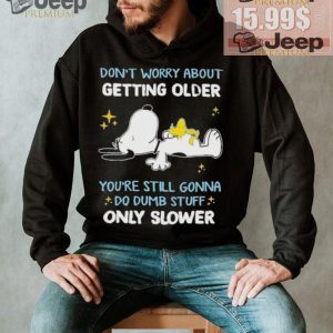 Snoopy dont worry about getting older youre still gonna do dumb stuff only slower shirt1