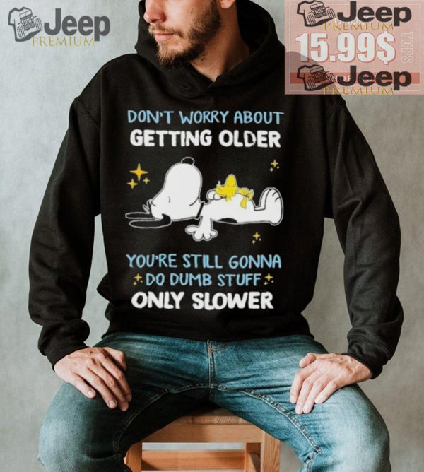 Snoopy dont worry about getting older youre still gonna do dumb stuff only slower shirt1