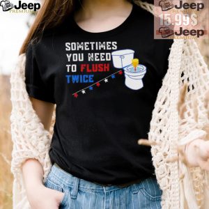 Sometimes you need to flush twice funny antitrump shirt4