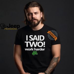 I Said Two Work Harder Shirt2