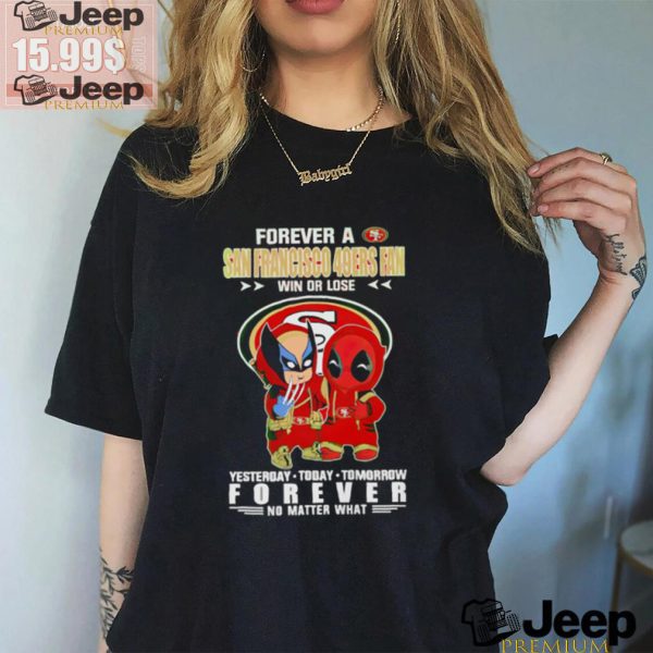 Forever a San Francisco 49Ers x Deadpool and Wolverine fan win or lose yesterday today tomorrow forever t shirt0