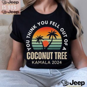 Kamala You Think You Fell Out Of A Coconut Tree Kamala Harris 2024 Vintage Shirt3