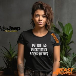 Pet Kitties Suck Titties Spend Fitties Shirt1