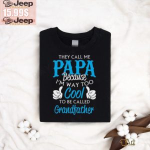 They Call Me Papa Because Im Way To Cool To Be Called Grandfather Funny Grandpa T shirt0