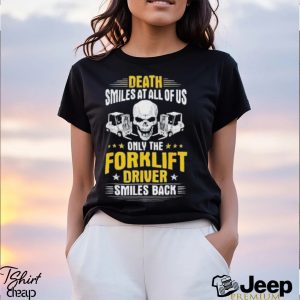 Death Smiles At All Of Us Only The Forklift Driver Smiles Back Shirt1