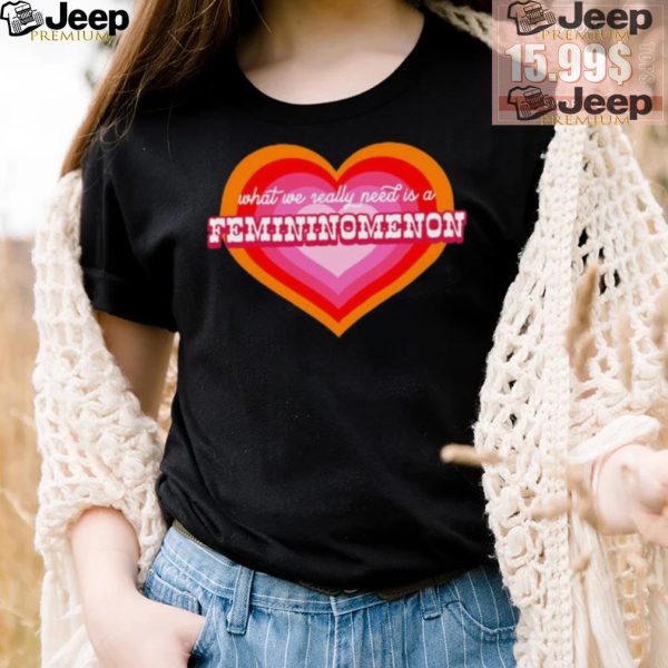 What We Really Need Is A Femininomenon Shirt4