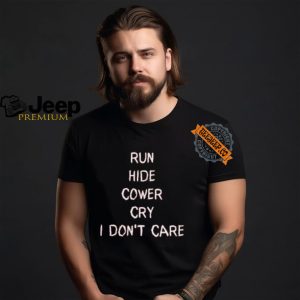 Run Hide Cower Cry I Dont Care Shirt2