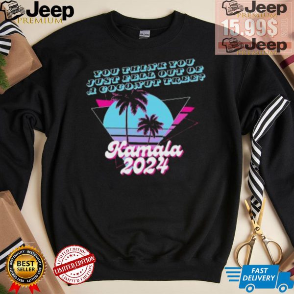 Kamala Harris 2024 you think you just fell out of a Coconut Tree logo shirt3