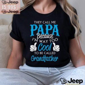 They Call Me Papa Because Im Way To Cool To Be Called Grandfather Funny Grandpa T shirt1