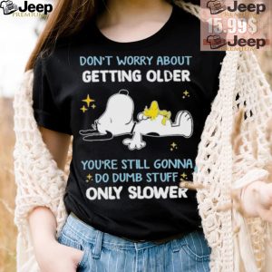 Snoopy dont worry about getting older youre still gonna do dumb stuff only slower shirt3