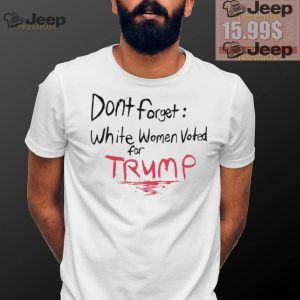 Official Dont Forget White Women Voted For Trump T Shirt1