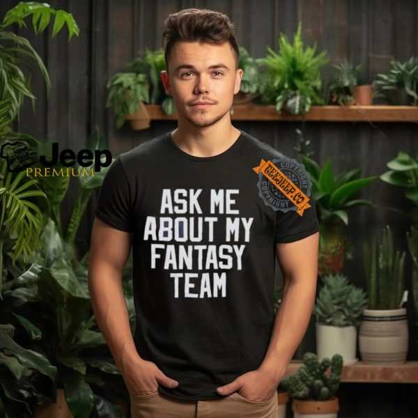 Ask Me About My Fantasy Team T shirt1