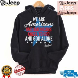 Design We Are Americans And Americans Kneel To God And God Alone Shirt0