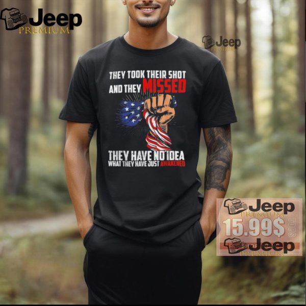 Official Trump they took their shot and they missed they have no idea what they have just awakened T shirt2