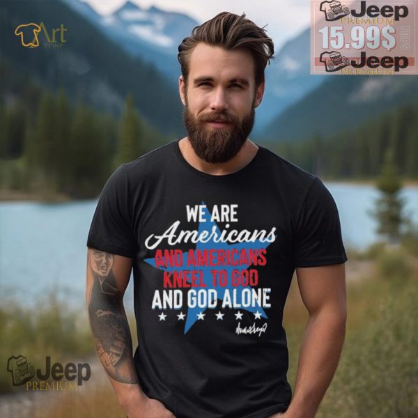 Design We Are Americans And Americans Kneel To God And God Alone Shirt2