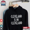 Cleveland Is In Cleveland Tee shirt