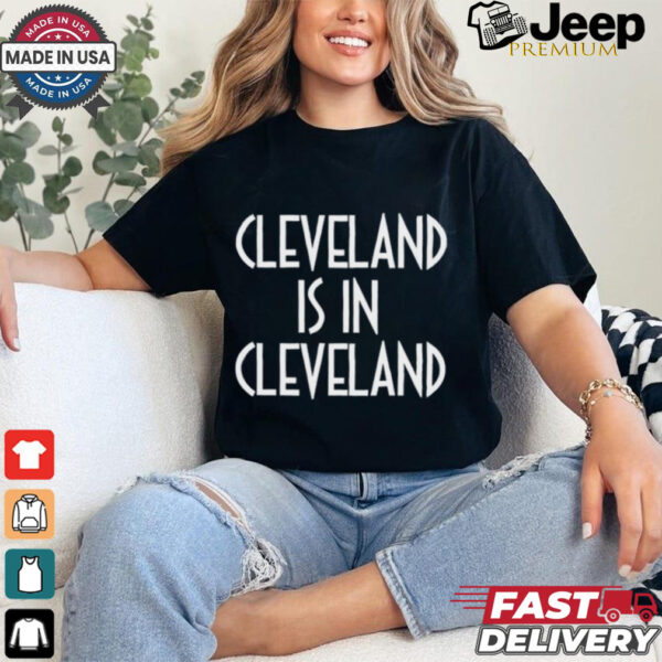 Cleveland Is In Cleveland Tee shirt