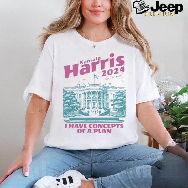 Design I Have Concepts of a Plan debate 2024 Kamala Harris For The People Shirt