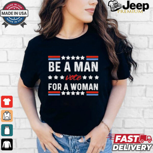 Design Kamala Harris Be A Man Vote For A Woman 2024 T Shirt