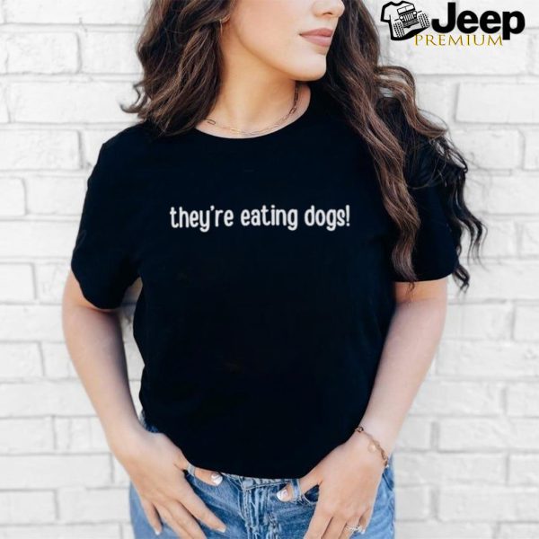 Design They’re Eating Dogs Shirt