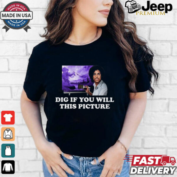 Dig If You Will This Picture Shirt