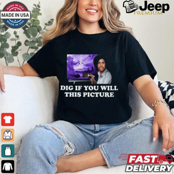 Dig If You Will This Picture Shirt