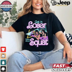 Get In Loser We're Gonna Squat T Shirt