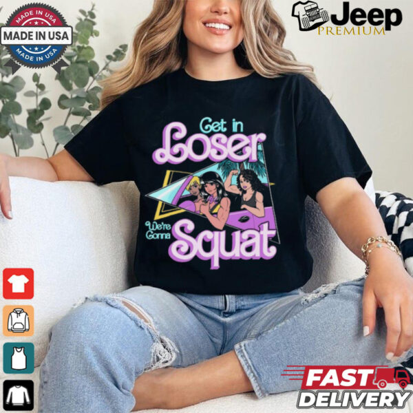 Get In Loser We're Gonna Squat T Shirt