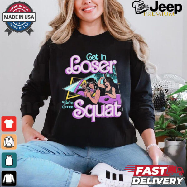 Get In Loser We're Gonna Squat T Shirt